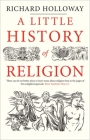 A Little History of Religion (Little Histories) By Richard Holloway Cover Image