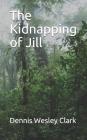 The Kidnapping of Jill By Dennis Wesley Clark Cover Image