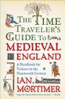 The Time Traveler's Guide to Medieval England: A Handbook for Visitors to the Fourteenth Century By Ian Mortimer Cover Image